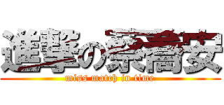進撃の蔡蕎安 (miss match in time)