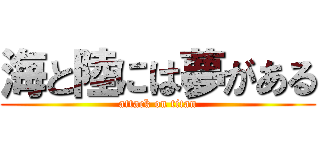 海と陸には夢がある (attack on titan)