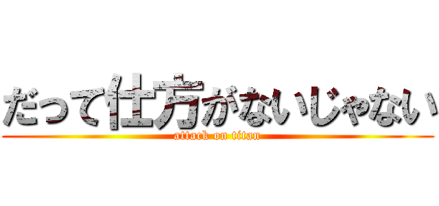 だって仕方がないじゃない (attack on titan)