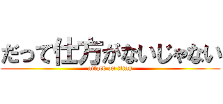 だって仕方がないじゃない (attack on titan)