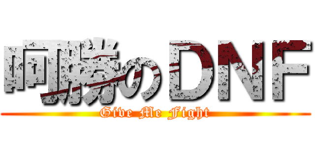 呵勝のＤＮＦ (Give Me Fight)