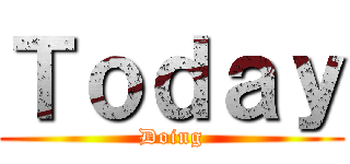 Ｔｏｄａｙ (Doing)