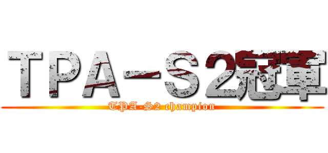 ＴＰＡ－Ｓ２冠軍 (TPA-S2 champion)