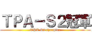 ＴＰＡ－Ｓ２冠軍 (TPA-S2 champion)
