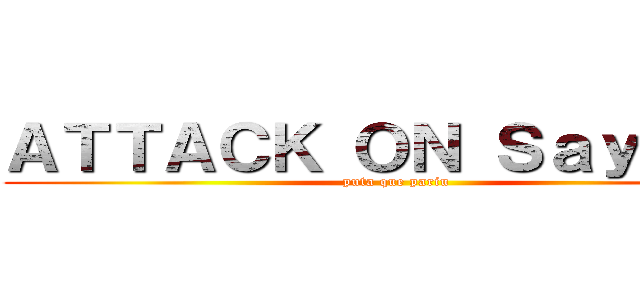 ＡＴＴＡＣＫ ＯＮ Ｓａｙｍｏｎ (puta que pariu)