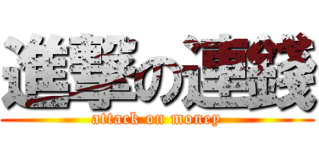 進撃の連錢 (attack on money)