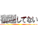 宿題してない ()