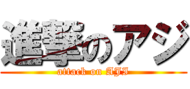進撃のアジ (attack on AJI)
