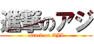 進撃のアジ (attack on AJI)