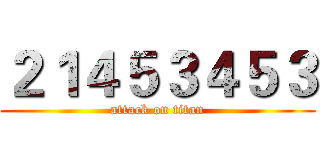 ２１４５３４５３ (attack on titan)