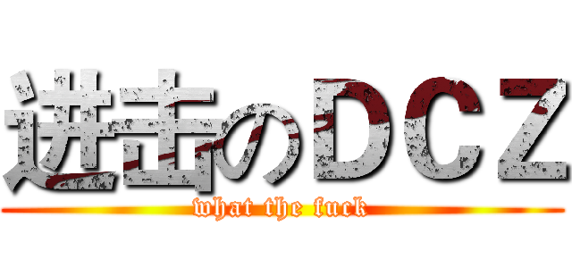进击のＤＣＺ (what the fuck)