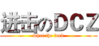 进击のＤＣＺ (what the fuck)