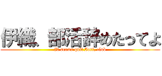 伊織、部活辞めたってよ (It seems quit Iori, club)