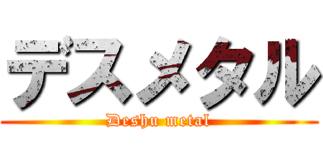 デスメタル (Deshu metal)