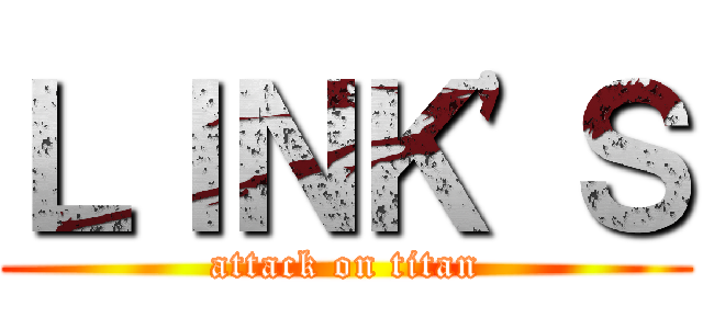 ＬＩＮＫ'Ｓ (attack on titan)