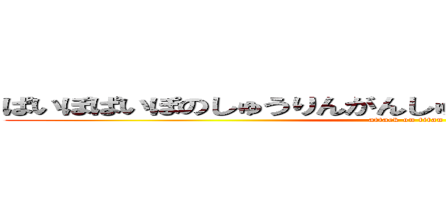 ぱいぽぱいぽのしゅうりんがんしゅうりんがんのぐーりんだい (attack on titan)