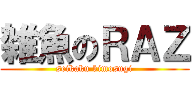 雑魚のＲＡＺ (seikaku kimosugi)