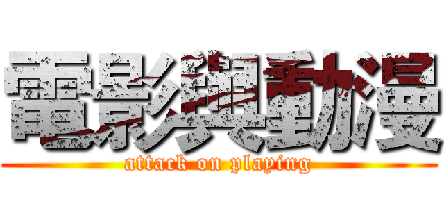 電影與動漫 (attack on playing)