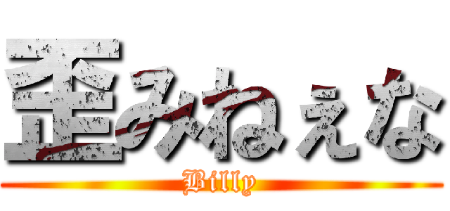 歪みねぇな (Billy)
