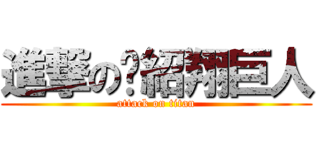 進撃の黃紹翔巨人 (attack on titan)