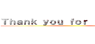Ｔｈａｎｋ ｙｏｕ ｆｏｒ ｌｉｓｔｎｉｎｇ ()
