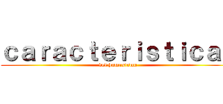 ｃａｒａｃｔｅｒｉｓｔｉｃａｓ (del humanismo)