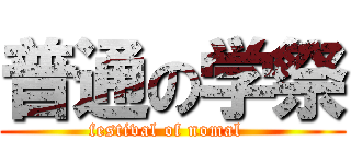 普通の学祭 (festival of nomal  )