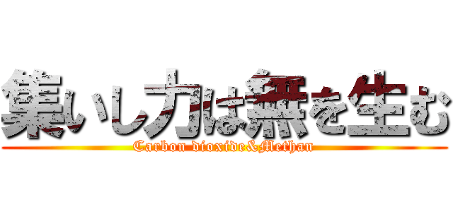 集いし力は無を生む (Carbon dioxide&Methan)