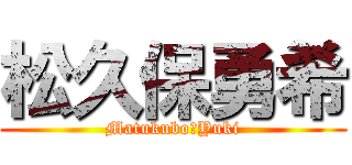 松久保勇希 (Matukubo　Yuki)