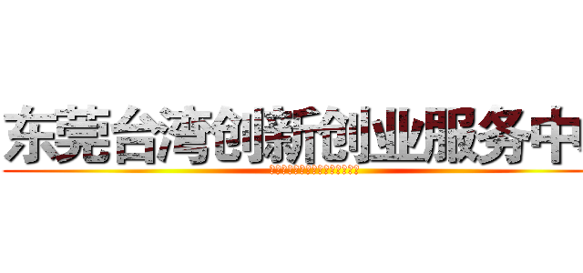 东莞台湾创新创业服务中心 (郑茂炜东莞台湾创新创业服务中心)