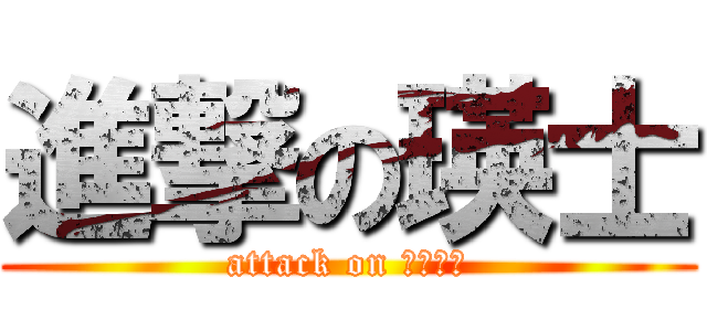 進撃の瑛士 (attack on Ｅｉｊｉ)