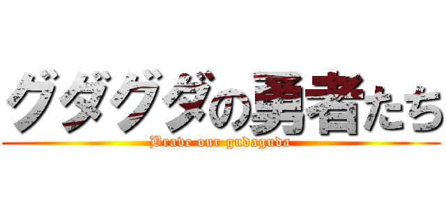 グダグダの勇者たち (Brave our gudaguda)
