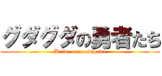 グダグダの勇者たち (Brave our gudaguda)