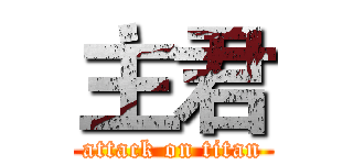 主君 (attack on titan)