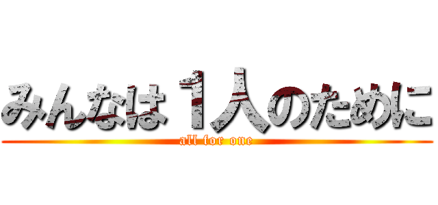 みんなは１人のために (all for one)