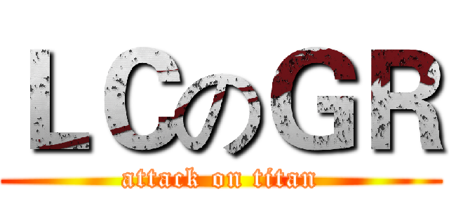 ＬＣのＧＲ (attack on titan)