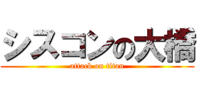 シスコンの大橋 (attack on titan)