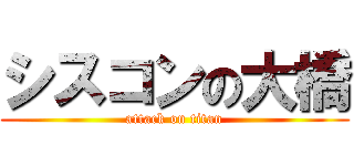 シスコンの大橋 (attack on titan)