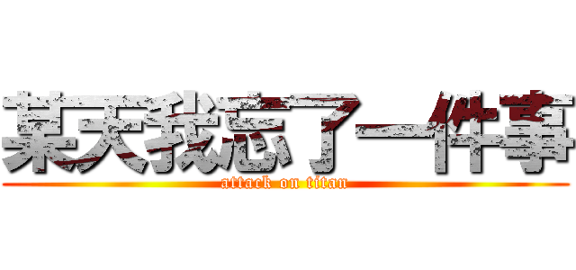 某天我忘了一件事 (attack on titan)