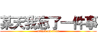 某天我忘了一件事 (attack on titan)