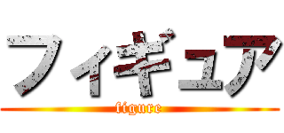 フィギュア (figure)