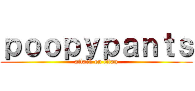 ｐｏｏｐｙｐａｎｔｓ (attack on titan)