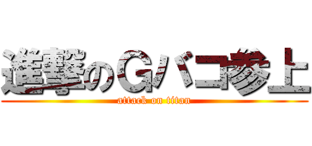 進撃のＧバコ参上 (attack on titan)
