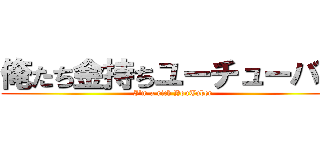 俺たち金持ちユーチューバー (I'm a rich YouTuber)