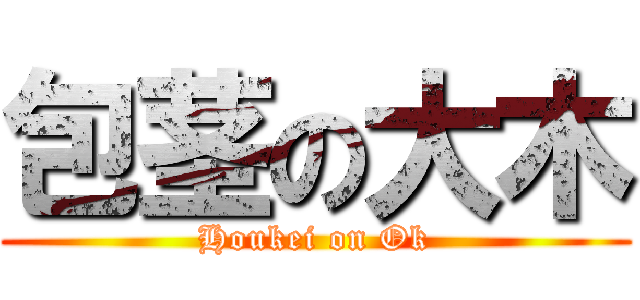 包茎の大木 (Houkei on Ok)
