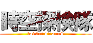 時空探検隊 (dai dai dinamon)