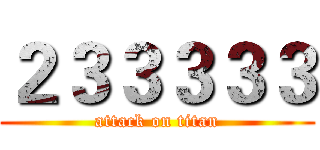 ２３３３３３ (attack on titan)