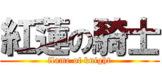 紅蓮の騎士 (flame of knight)