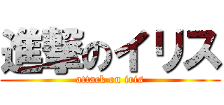 進撃のイリス (attack on iris)