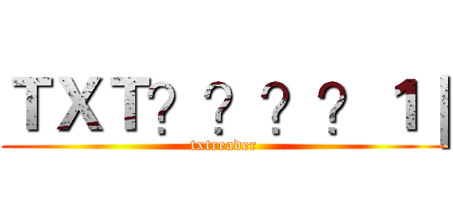ＴＸＴ？？？？１｜ (txtreader)